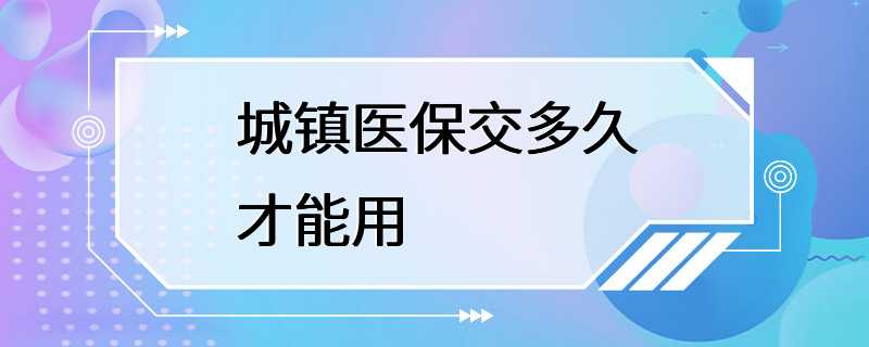 城镇医保交多久才能用