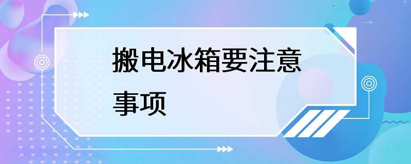 搬电冰箱要注意事项