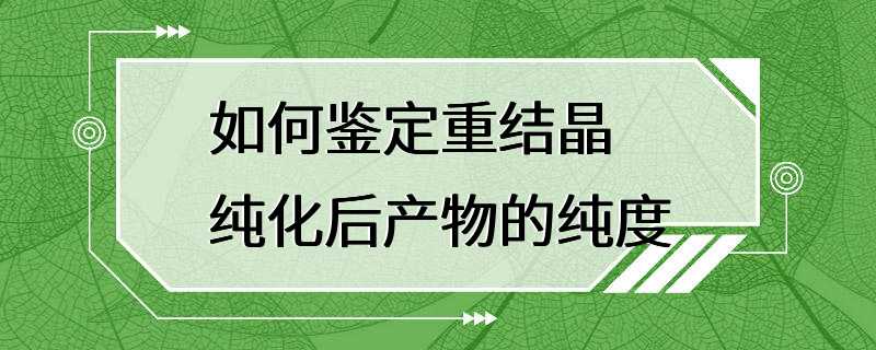 如何鉴定重结晶纯化后产物的纯度