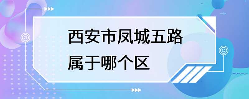 西安市凤城五路属于哪个区