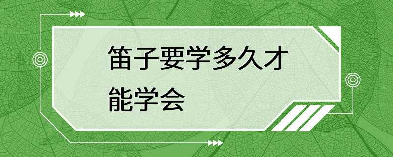 笛子要学多久才能学会