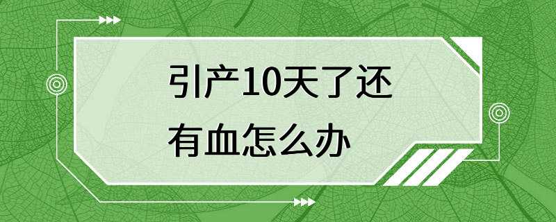 引产10天了还有血怎么办