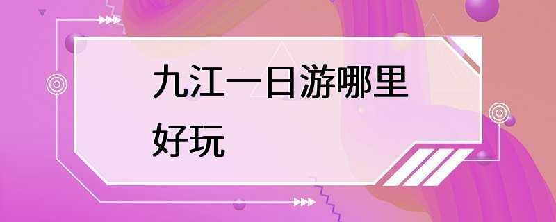 九江一日游哪里好玩