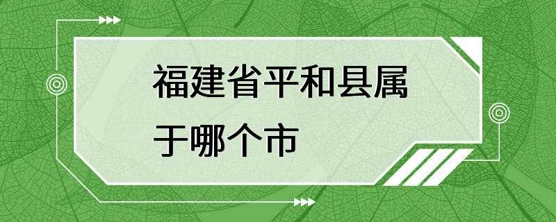 福建省平和县属于哪个市