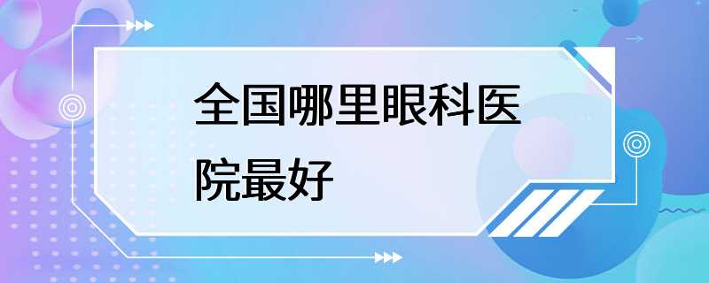 全国哪里眼科医院最好