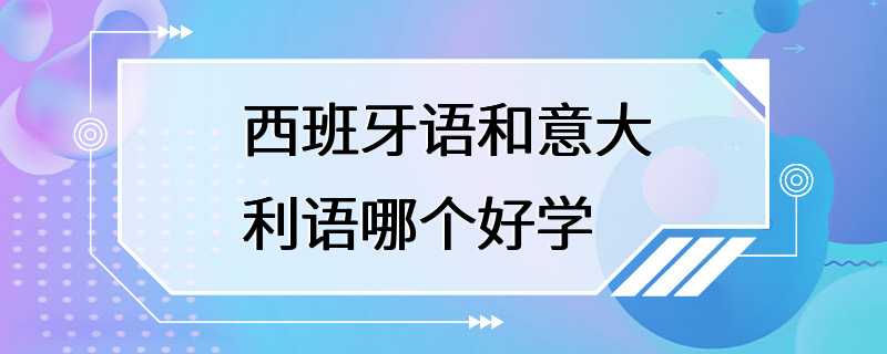 西班牙语和意大利语哪个好学