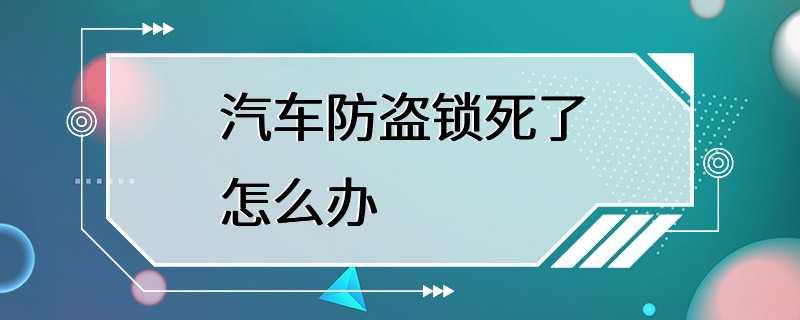 汽车防盗锁死了怎么办