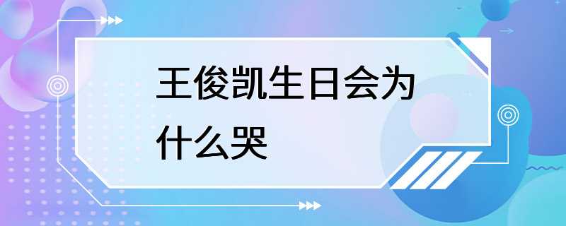 王俊凯生日会为什么哭