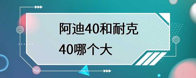 阿迪40和耐克40哪个大