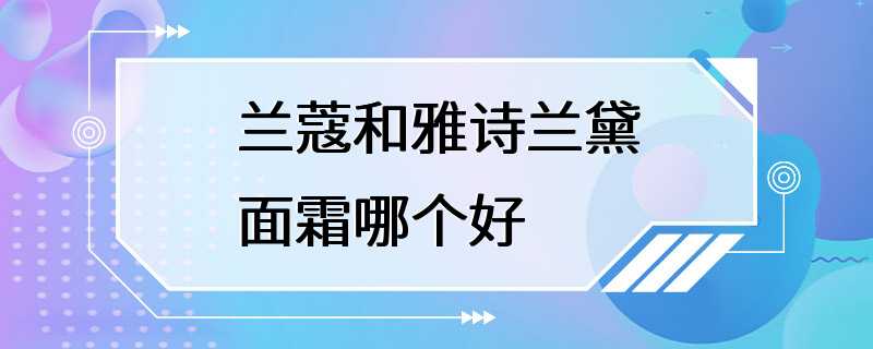 兰蔻和雅诗兰黛面霜哪个好