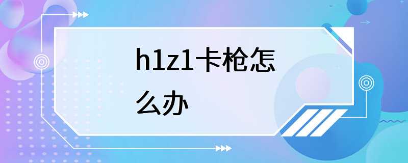 h1z1卡枪怎么办