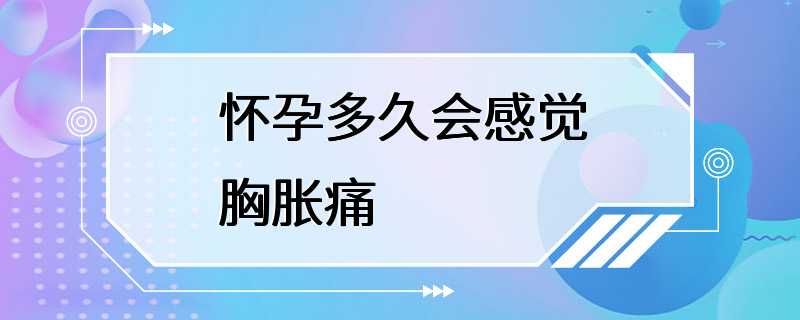 怀孕多久会感觉胸胀痛