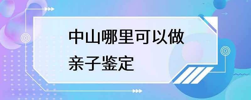 中山哪里可以做亲子鉴定