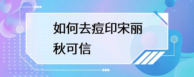 如何去痘印宋丽秋可信