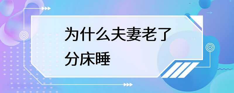 为什么夫妻老了分床睡