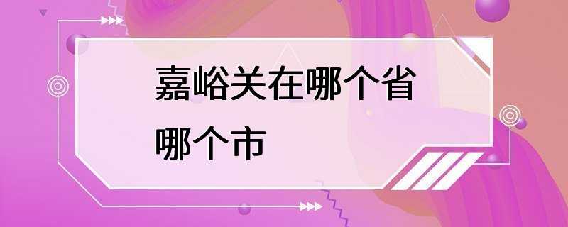 嘉峪关在哪个省哪个市