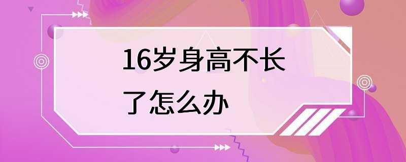 16岁身高不长了怎么办