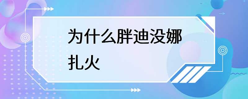 为什么胖迪没娜扎火