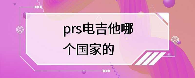 prs电吉他哪个国家的