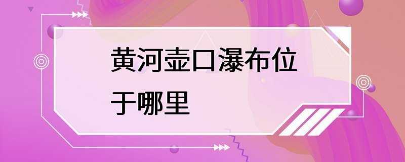 黄河壶口瀑布位于哪里