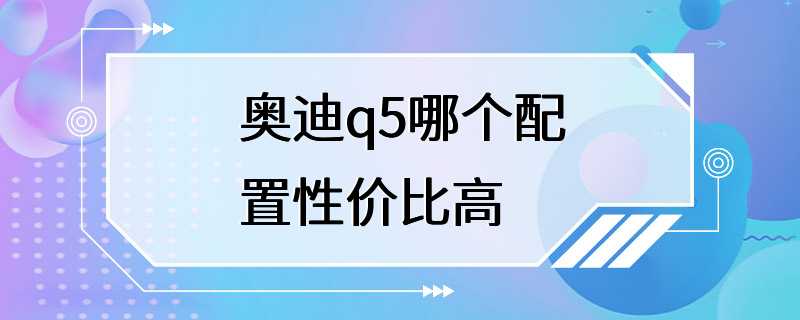 奥迪q5哪个配置性价比高