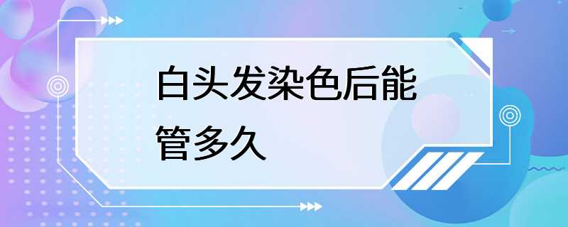 白头发染色后能管多久