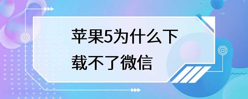 苹果5为什么下载不了微信