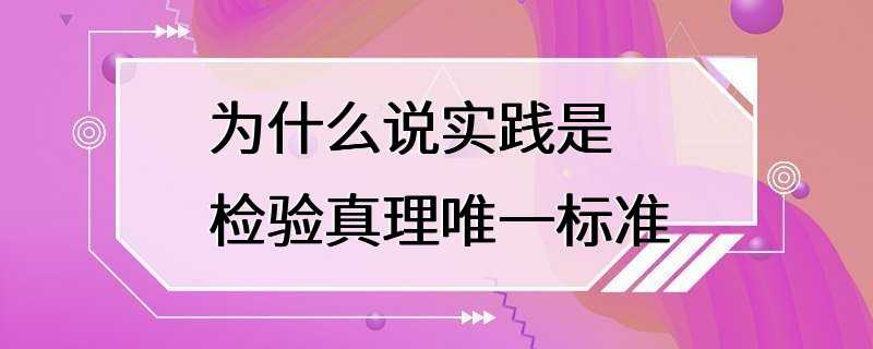 为什么说实践是检验真理唯一标准