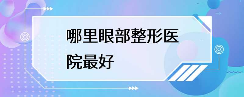 哪里眼部整形医院最好