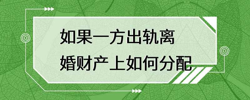 如果一方出轨离婚财产上如何分配