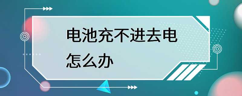 电池充不进去电怎么办