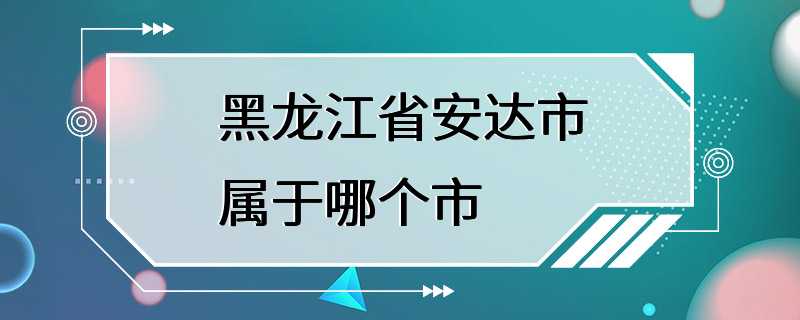 黑龙江省安达市属于哪个市