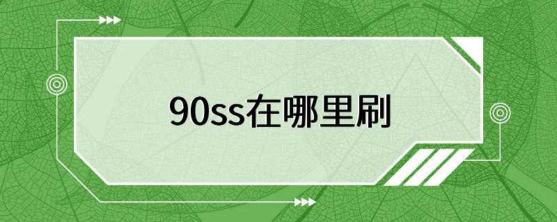 90ss在哪里刷