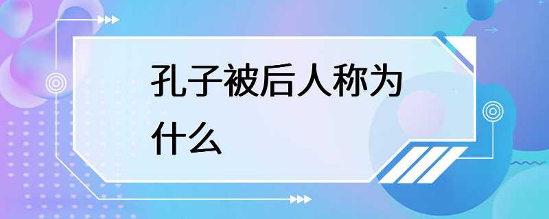 孔子被后人称为什么