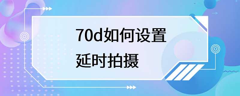 70d如何设置延时拍摄