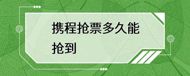 携程抢票多久能抢到