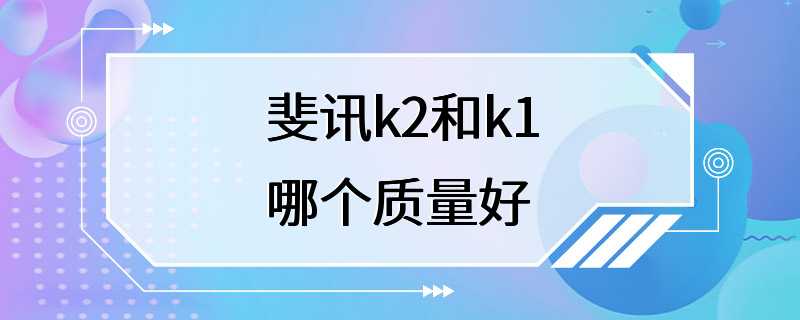 斐讯k2和k1哪个质量好