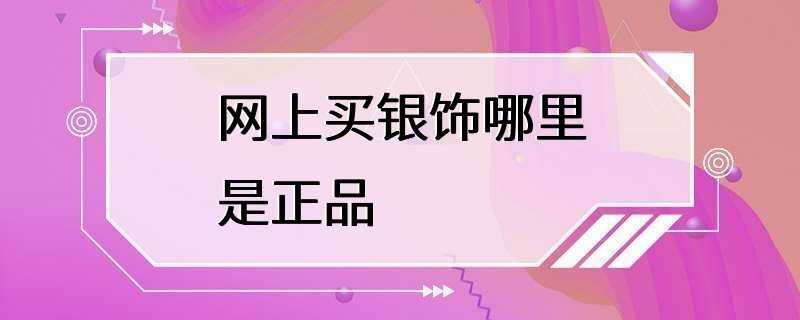 网上买银饰哪里是正品