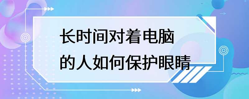 长时间对着电脑的人如何保护眼睛