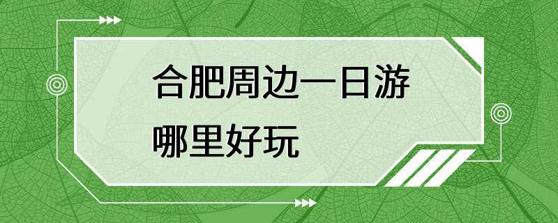 合肥周边一日游哪里好玩