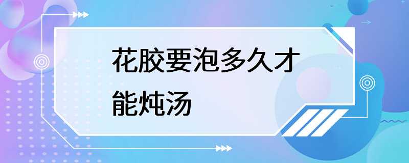 花胶要泡多久才能炖汤