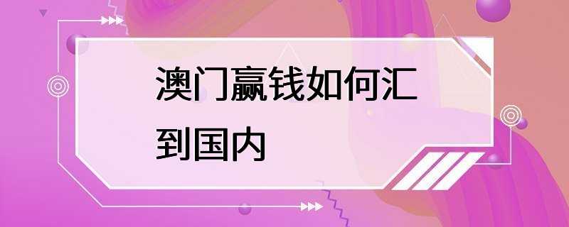 澳门赢钱如何汇到国内