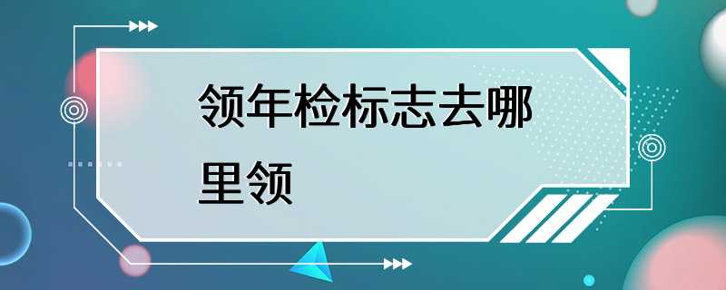 领年检标志去哪里领