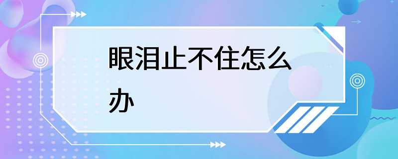 眼泪止不住怎么办