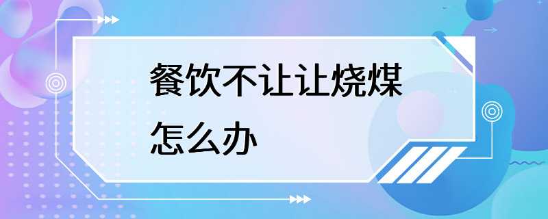 餐饮不让让烧煤怎么办