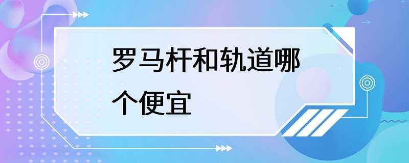 罗马杆和轨道哪个便宜