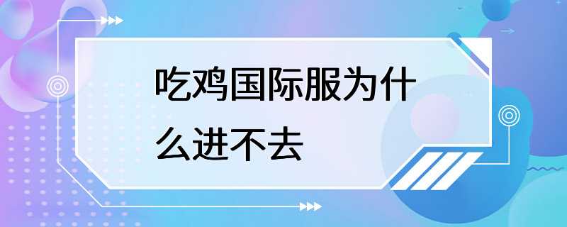 吃鸡国际服为什么进不去