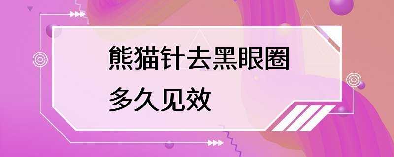 熊猫针去黑眼圈多久见效