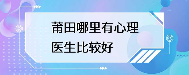 莆田哪里有心理医生比较好