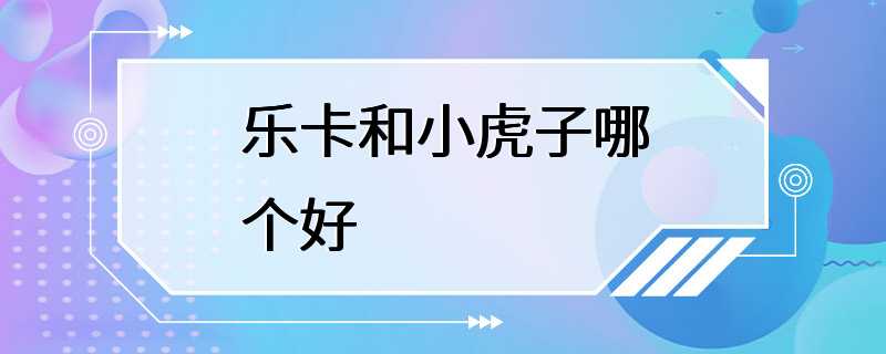 乐卡和小虎子哪个好